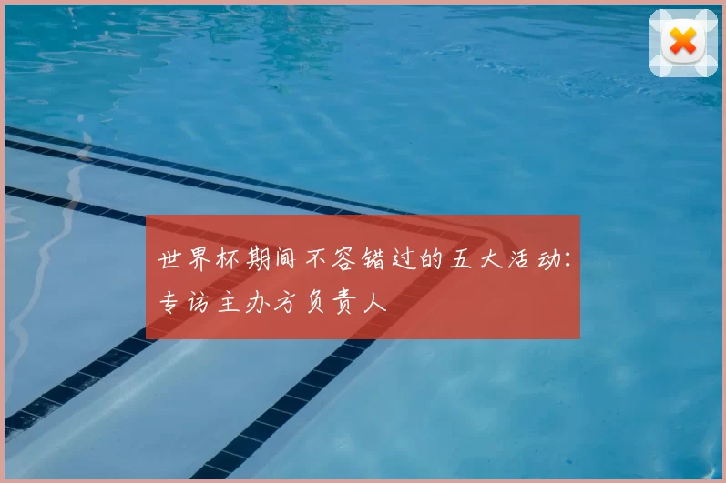 世界杯期间不容错过的五大活动：专访主办方负责人