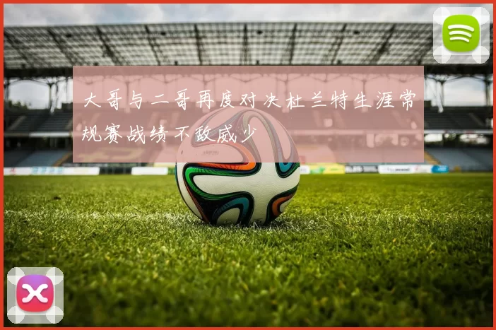 大哥与二哥再度对决杜兰特生涯常规赛战绩不敌威少