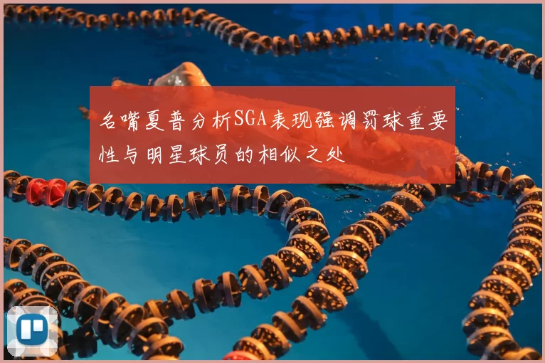名嘴夏普分析SGA表现强调罚球重要性与明星球员的相似之处