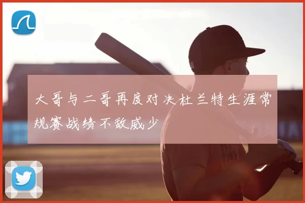 大哥与二哥再度对决杜兰特生涯常规赛战绩不敌威少
