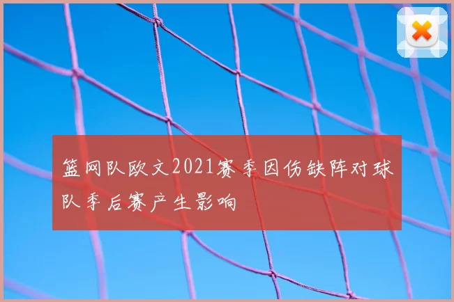 篮网队欧文2021赛季因伤缺阵对球队季后赛产生影响