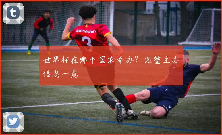 世界杯在哪个国家举办？完整主办信息一览