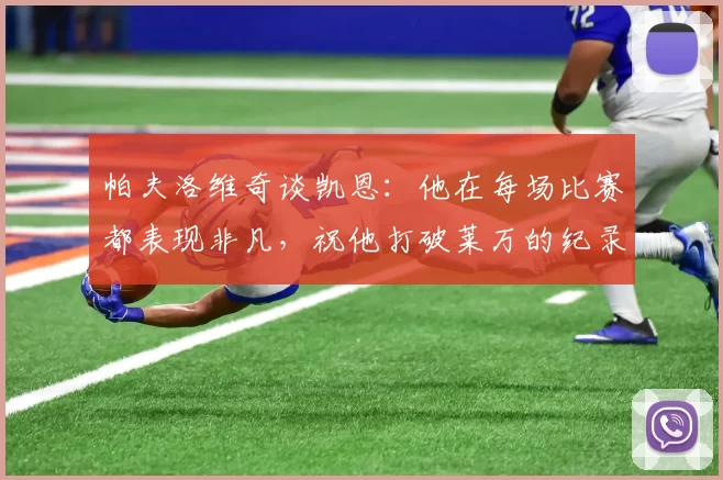 帕夫洛维奇谈凯恩：他在每场比赛都表现非凡，祝他打破莱万的纪录