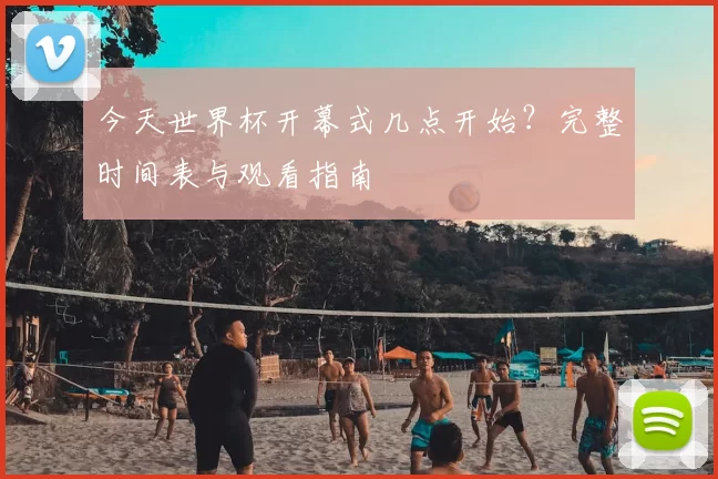 今天世界杯开幕式几点开始？完整时间表与观看指南