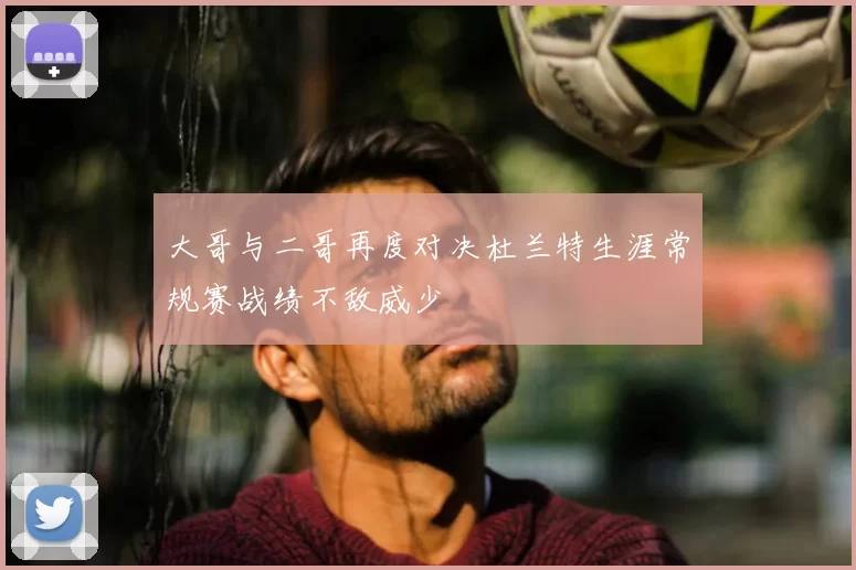 大哥与二哥再度对决杜兰特生涯常规赛战绩不敌威少