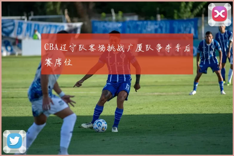 CBA辽宁队客场挑战广厦队争夺季后赛席位
