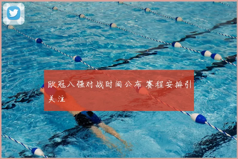 欧冠八强对战时间公布 赛程安排引关注