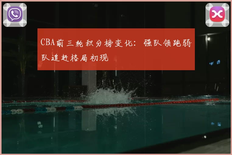 CBA前三轮积分榜变化：强队领跑弱队追赶格局初现