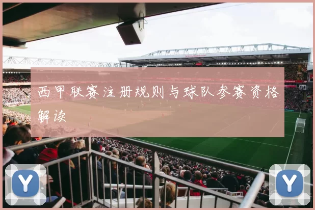 西甲联赛注册规则与球队参赛资格解读