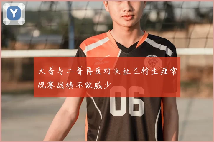 大哥与二哥再度对决杜兰特生涯常规赛战绩不敌威少