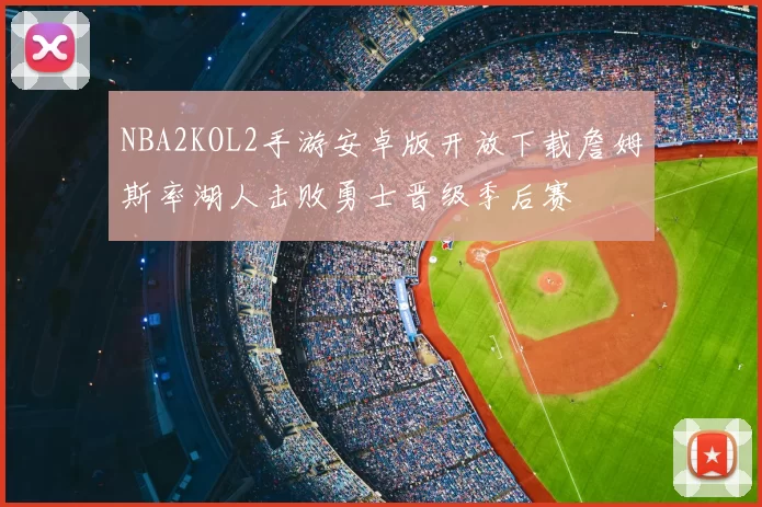 NBA2KOL2手游安卓版开放下载詹姆斯率湖人击败勇士晋级季后赛