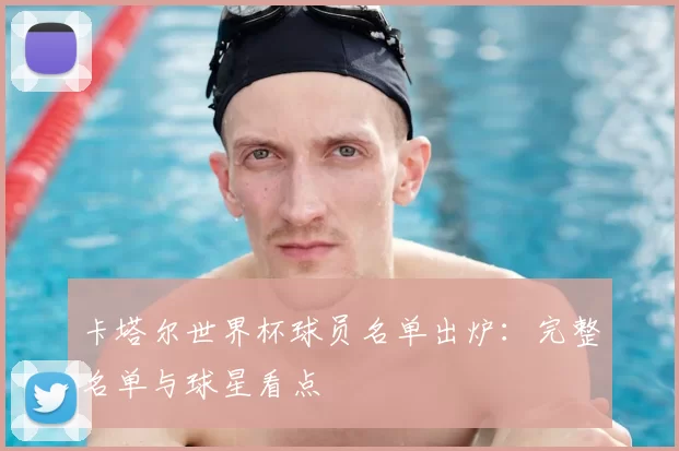 卡塔尔世界杯球员名单出炉：完整名单与球星看点