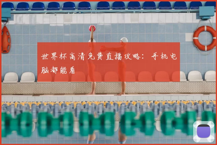 世界杯高清免费直播攻略：手机电脑都能看