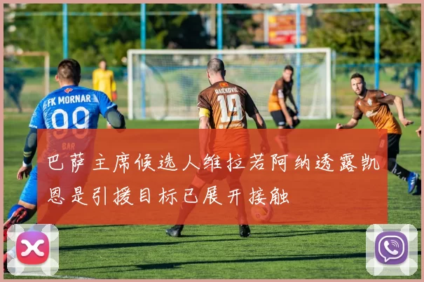 巴萨主席候选人维拉若阿纳透露凯恩是引援目标已展开接触