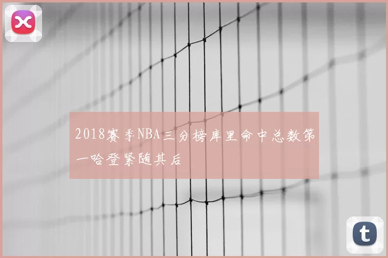 2018赛季NBA三分榜库里命中总数第一哈登紧随其后