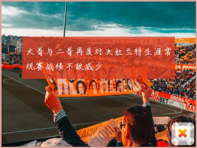 大哥与二哥再度对决杜兰特生涯常规赛战绩不敌威少