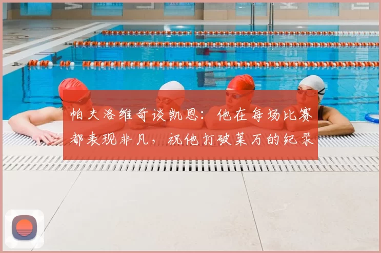 帕夫洛维奇谈凯恩：他在每场比赛都表现非凡，祝他打破莱万的纪录