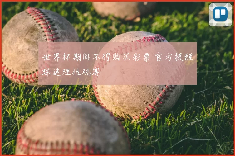 世界杯期间不得购买彩票 官方提醒球迷理性观赛