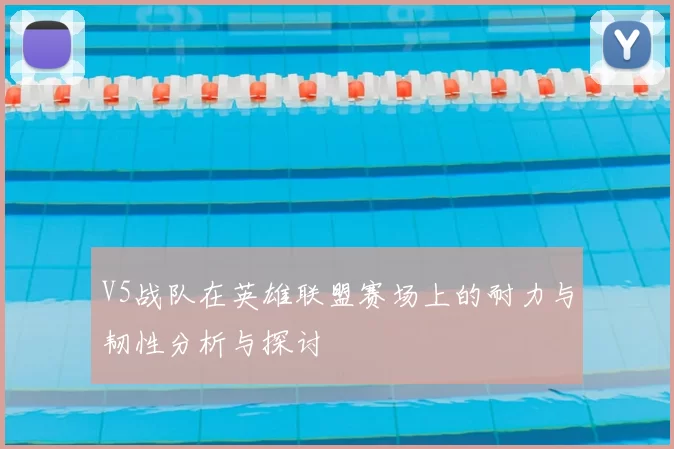 V5战队在英雄联盟赛场上的耐力与韧性分析与探讨