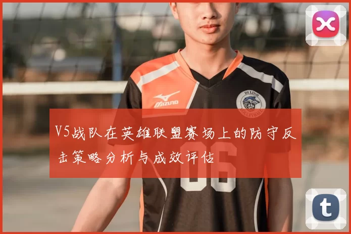 V5战队在英雄联盟赛场上的防守反击策略分析与成效评估