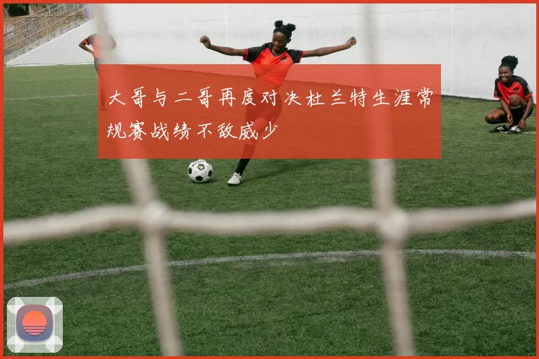 大哥与二哥再度对决杜兰特生涯常规赛战绩不敌威少