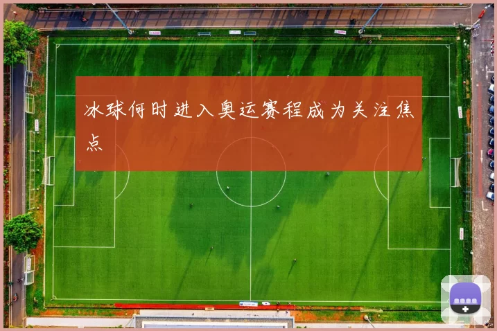冰球何时进入奥运赛程成为关注焦点