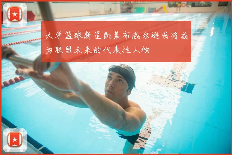 大学篮球新星凯莱布威尔逊或将成为联盟未来的代表性人物