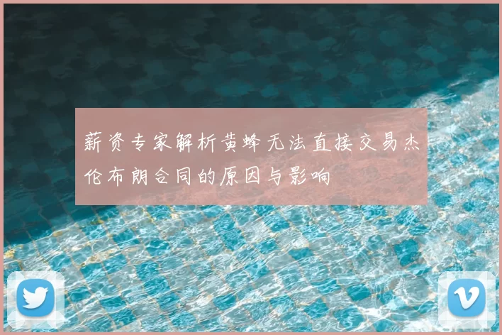 薪资专家解析黄蜂无法直接交易杰伦布朗合同的原因与影响