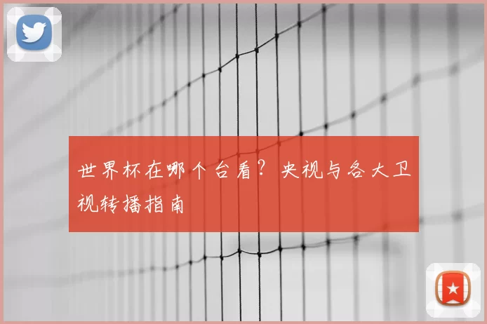 世界杯在哪个台看？央视与各大卫视转播指南