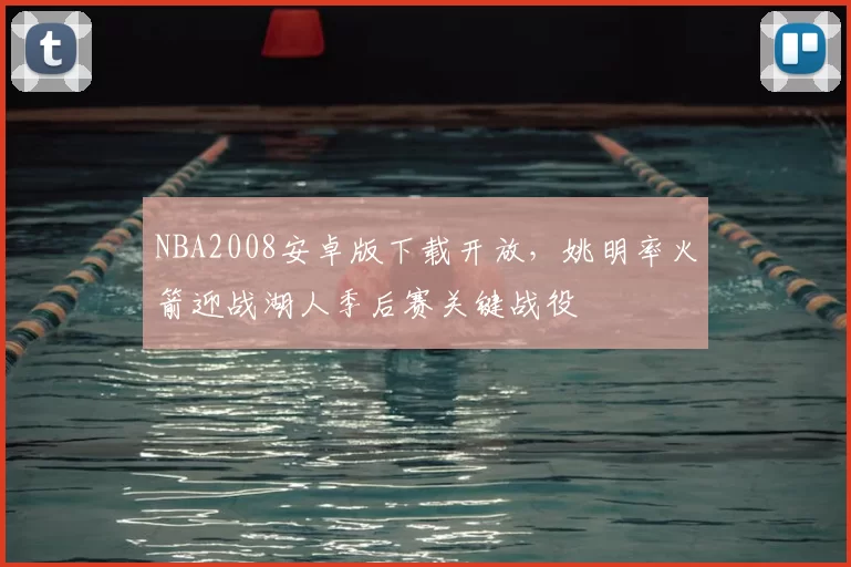 NBA2008安卓版下载开放，姚明率火箭迎战湖人季后赛关键战役