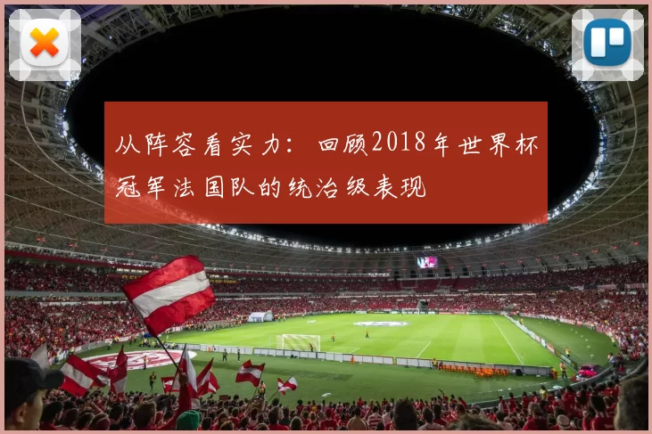 从阵容看实力：回顾2018年世界杯冠军法国队的统治级表现