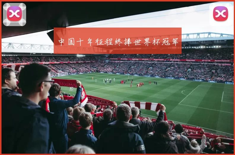 中国十年征程终捧世界杯冠军