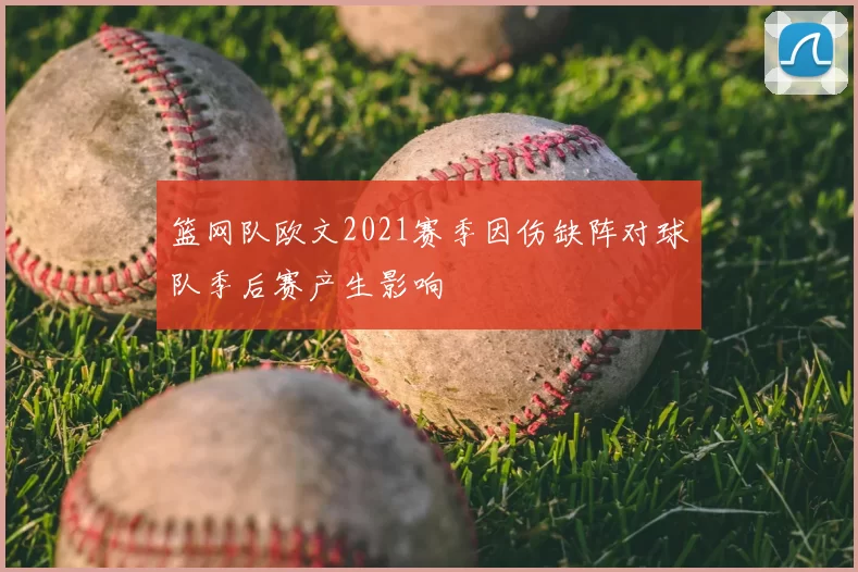 篮网队欧文2021赛季因伤缺阵对球队季后赛产生影响