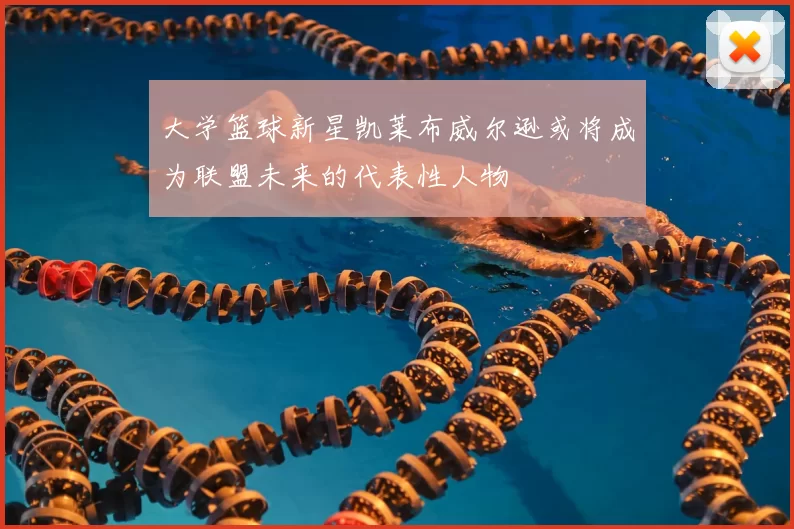 大学篮球新星凯莱布威尔逊或将成为联盟未来的代表性人物