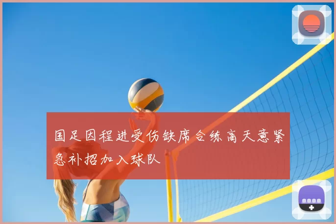 国足因程进受伤缺席合练高天意紧急补招加入球队