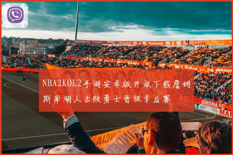 NBA2KOL2手游安卓版开放下载詹姆斯率湖人击败勇士晋级季后赛