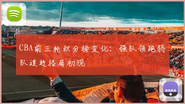 CBA前三轮积分榜变化：强队领跑弱队追赶格局初现