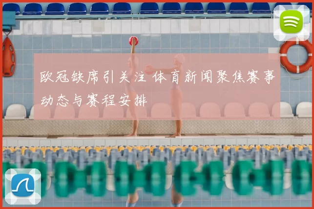 欧冠缺席引关注 体育新闻聚焦赛事动态与赛程安排