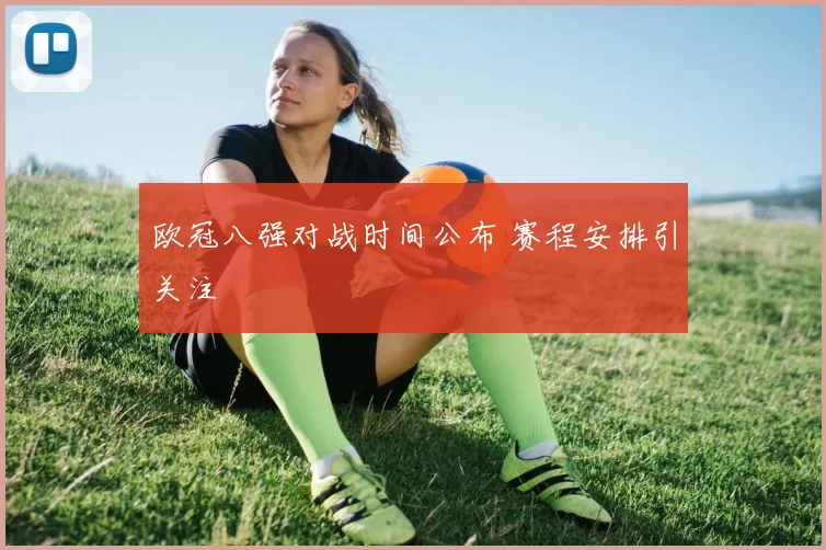 欧冠八强对战时间公布 赛程安排引关注
