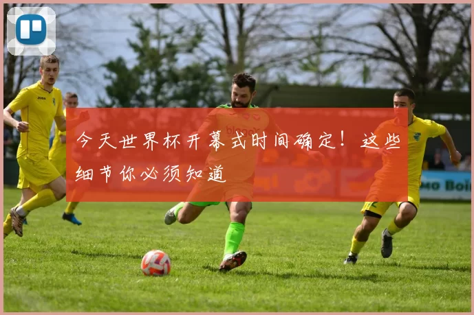 今天世界杯开幕式时间确定！这些细节你必须知道