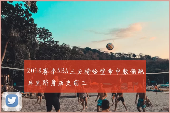 2018赛季NBA三分榜哈登命中数领跑库里跻身历史前三
