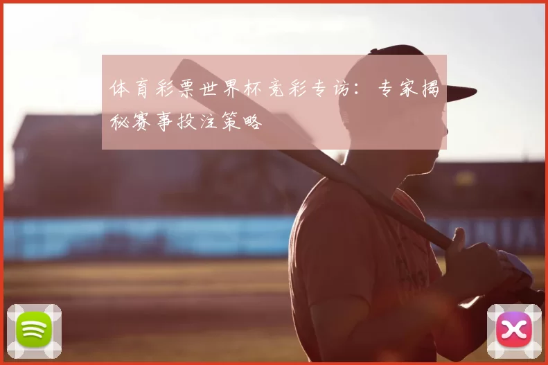 体育彩票世界杯竞彩专访：专家揭秘赛事投注策略