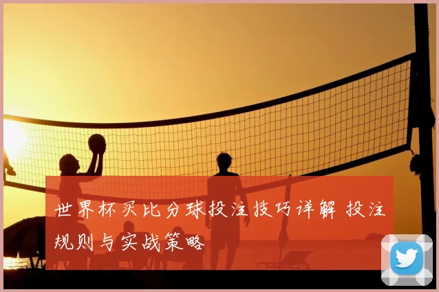 世界杯买比分球投注技巧详解 投注规则与实战策略