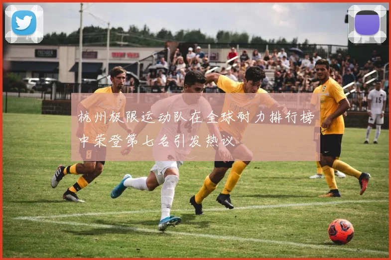 杭州极限运动队在全球耐力排行榜中荣登第七名引发热议