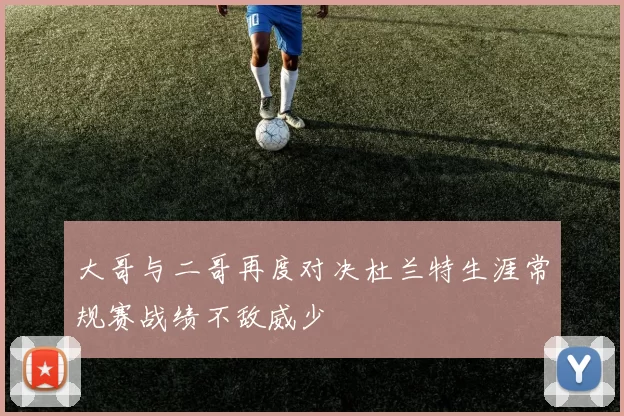 大哥与二哥再度对决杜兰特生涯常规赛战绩不敌威少