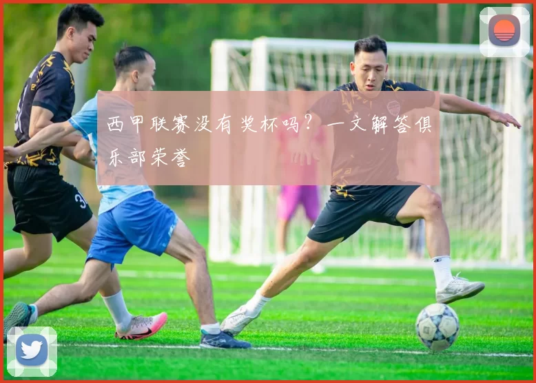 西甲联赛没有奖杯吗？一文解答俱乐部荣誉