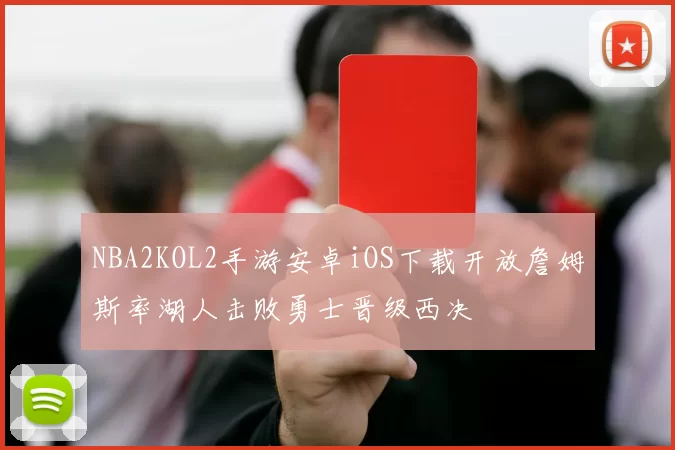 NBA2KOL2手游安卓iOS下载开放詹姆斯率湖人击败勇士晋级西决