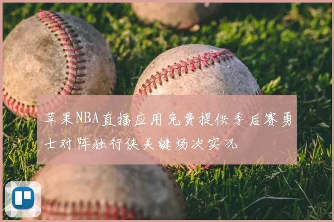 苹果NBA直播应用免费提供季后赛勇士对阵独行侠关键场次实况