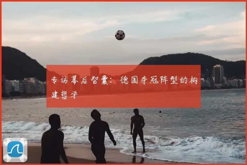 专访幕后智囊：德国夺冠阵型的构建哲学
