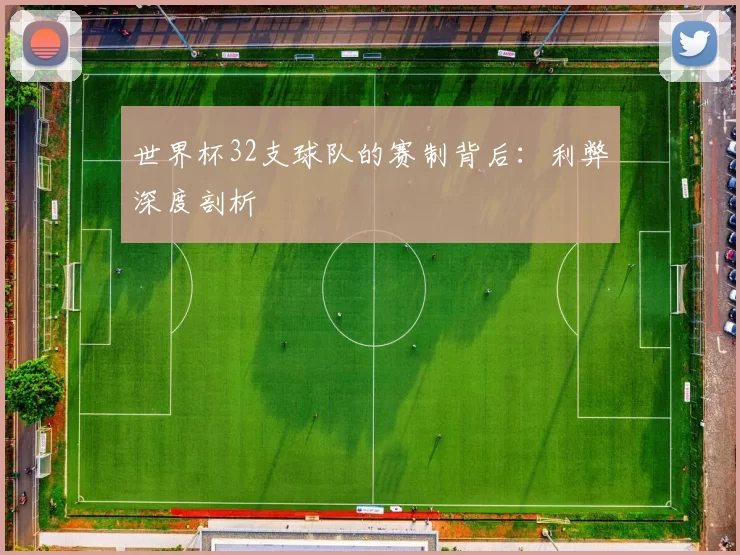 世界杯32支球队的赛制背后:利弊深度剖析